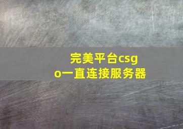 完美平台csgo一直连接服务器