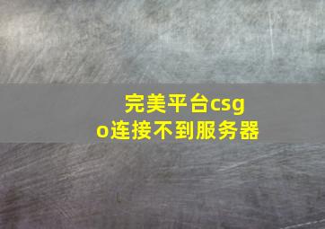 完美平台csgo连接不到服务器