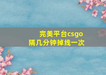 完美平台csgo隔几分钟掉线一次