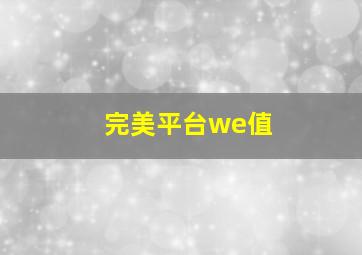 完美平台we值