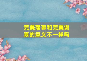 完美落幕和完美谢幕的意义不一样吗