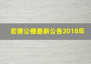 宏建公棚最新公告2018年