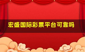 宏盛国际彩票平台可靠吗