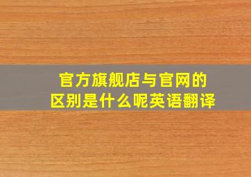 官方旗舰店与官网的区别是什么呢英语翻译