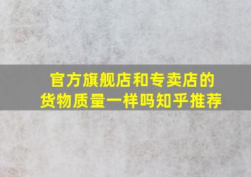 官方旗舰店和专卖店的货物质量一样吗知乎推荐