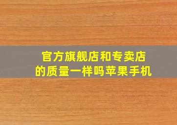 官方旗舰店和专卖店的质量一样吗苹果手机