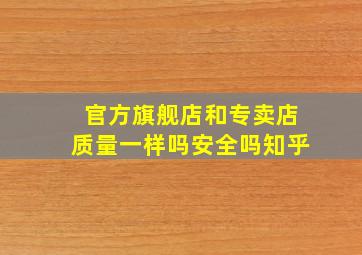 官方旗舰店和专卖店质量一样吗安全吗知乎