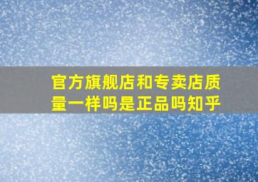 官方旗舰店和专卖店质量一样吗是正品吗知乎