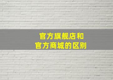 官方旗舰店和官方商城的区别