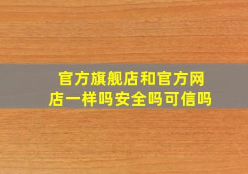 官方旗舰店和官方网店一样吗安全吗可信吗