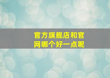 官方旗舰店和官网哪个好一点呢