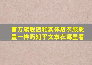 官方旗舰店和实体店衣服质量一样吗知乎文章在哪里看