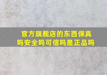 官方旗舰店的东西保真吗安全吗可信吗是正品吗