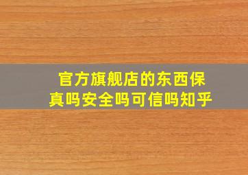 官方旗舰店的东西保真吗安全吗可信吗知乎