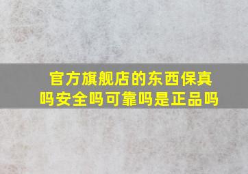 官方旗舰店的东西保真吗安全吗可靠吗是正品吗