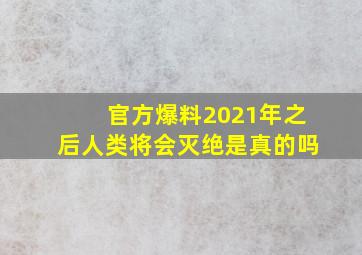 官方爆料2021年之后人类将会灭绝是真的吗