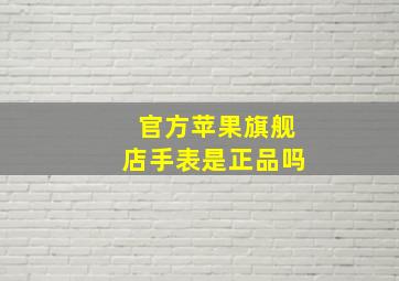 官方苹果旗舰店手表是正品吗