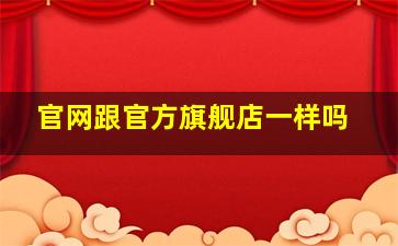 官网跟官方旗舰店一样吗