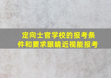 定向士官学校的报考条件和要求眼睛近视能报考