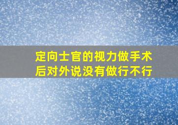 定向士官的视力做手术后对外说没有做行不行