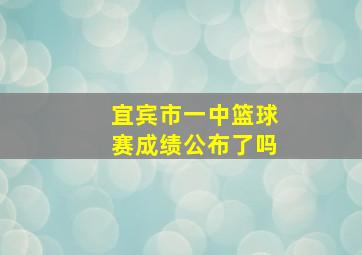 宜宾市一中篮球赛成绩公布了吗