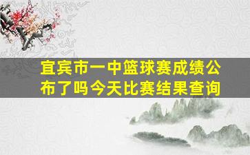 宜宾市一中篮球赛成绩公布了吗今天比赛结果查询