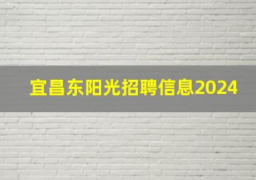 宜昌东阳光招聘信息2024