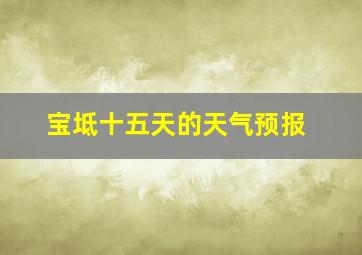 宝坻十五天的天气预报