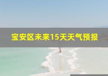 宝安区未来15天天气预报