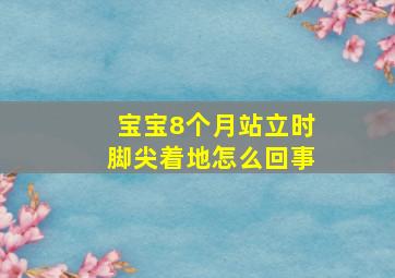 宝宝8个月站立时脚尖着地怎么回事