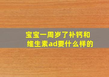 宝宝一周岁了补钙和维生素ad要什么样的