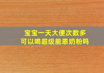 宝宝一天大便次数多可以喝超级能恩奶粉吗