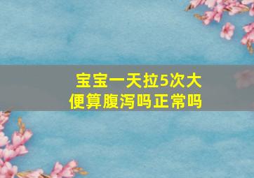 宝宝一天拉5次大便算腹泻吗正常吗