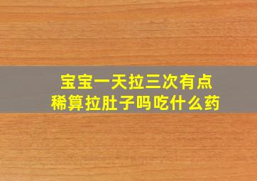 宝宝一天拉三次有点稀算拉肚子吗吃什么药