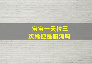 宝宝一天拉三次稀便是腹泻吗