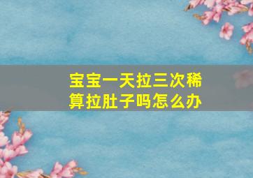 宝宝一天拉三次稀算拉肚子吗怎么办