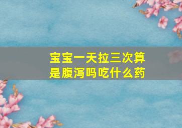 宝宝一天拉三次算是腹泻吗吃什么药