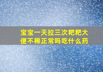 宝宝一天拉三次粑粑大便不稀正常吗吃什么药