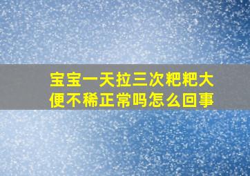 宝宝一天拉三次粑粑大便不稀正常吗怎么回事