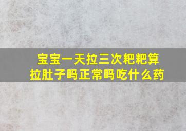 宝宝一天拉三次粑粑算拉肚子吗正常吗吃什么药