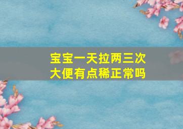 宝宝一天拉两三次大便有点稀正常吗