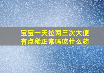 宝宝一天拉两三次大便有点稀正常吗吃什么药