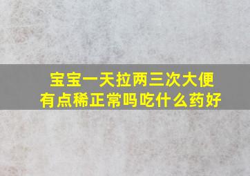 宝宝一天拉两三次大便有点稀正常吗吃什么药好