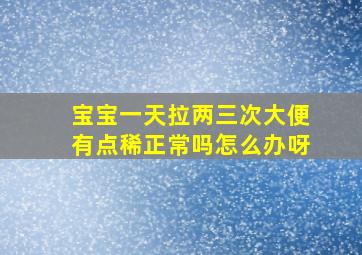 宝宝一天拉两三次大便有点稀正常吗怎么办呀