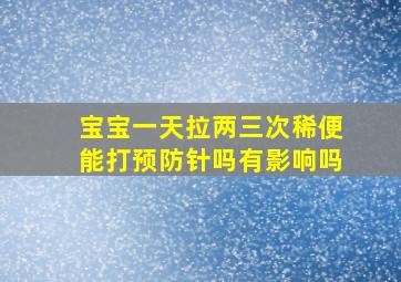 宝宝一天拉两三次稀便能打预防针吗有影响吗