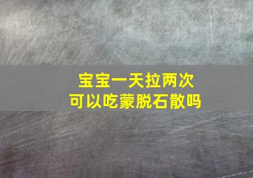 宝宝一天拉两次可以吃蒙脱石散吗