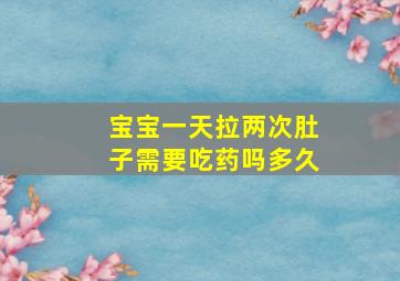 宝宝一天拉两次肚子需要吃药吗多久