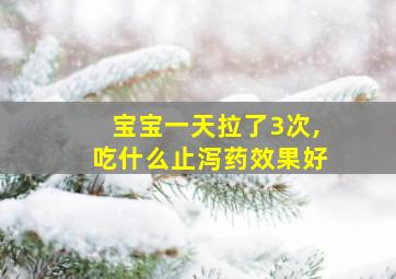 宝宝一天拉了3次,吃什么止泻药效果好