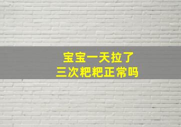 宝宝一天拉了三次粑粑正常吗