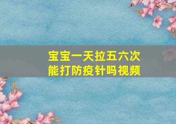 宝宝一天拉五六次能打防疫针吗视频